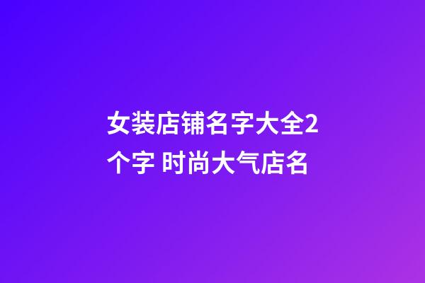 女装店铺名字大全2个字 时尚大气店名-第1张-店铺起名-玄机派